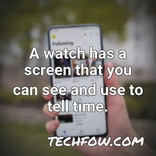 a watch has a screen that you can see and use to tell time