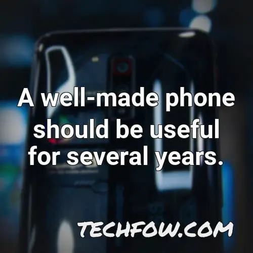 a well made phone should be useful for several years