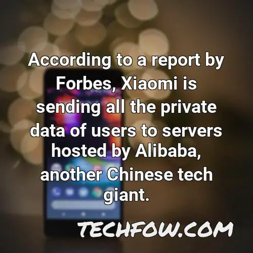 according to a report by forbes xiaomi is sending all the private data of users to servers hosted by alibaba another chinese tech giant