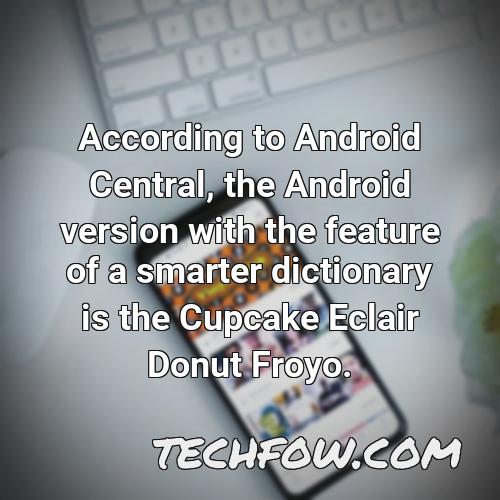 according to android central the android version with the feature of a smarter dictionary is the cupcake eclair donut froyo