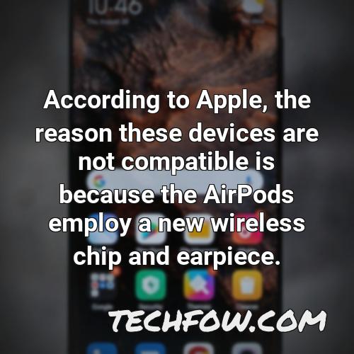 according to apple the reason these devices are not compatible is because the airpods employ a new wireless chip and earpiece