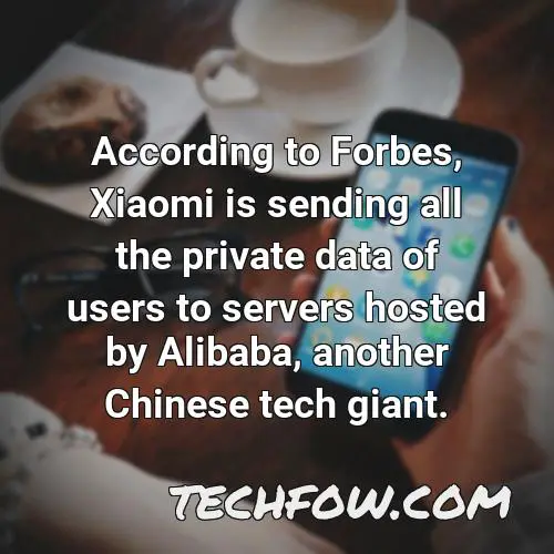 according to forbes xiaomi is sending all the private data of users to servers hosted by alibaba another chinese tech giant