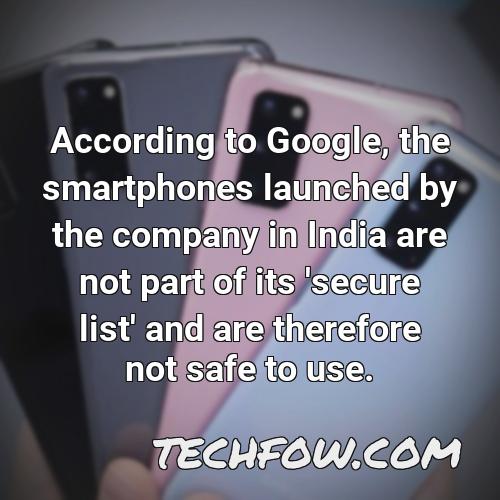 according to google the smartphones launched by the company in india are not part of its secure list and are therefore not safe to use
