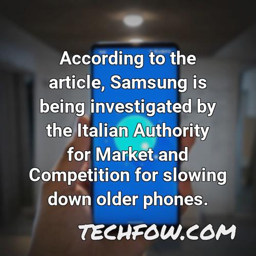according to the article samsung is being investigated by the italian authority for market and competition for slowing down older phones
