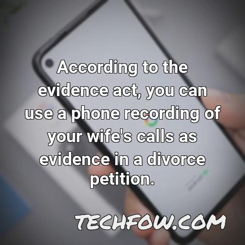 according to the evidence act you can use a phone recording of your wife s calls as evidence in a divorce petition
