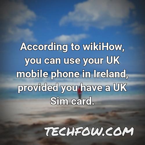 according to wikihow you can use your uk mobile phone in ireland provided you have a uk sim card