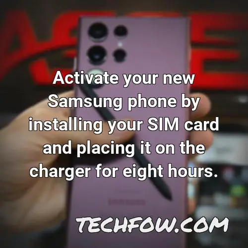 activate your new samsung phone by installing your sim card and placing it on the charger for eight hours