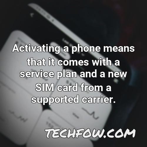 activating a phone means that it comes with a service plan and a new sim card from a supported carrier