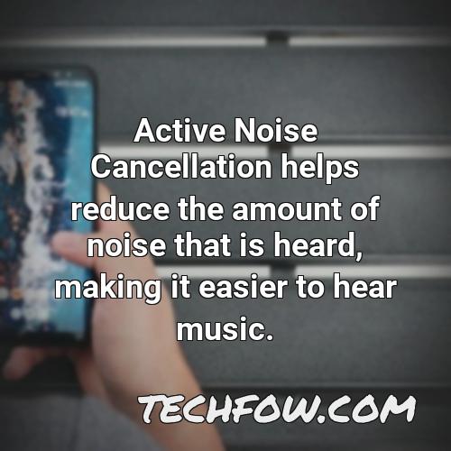 active noise cancellation helps reduce the amount of noise that is heard making it easier to hear music