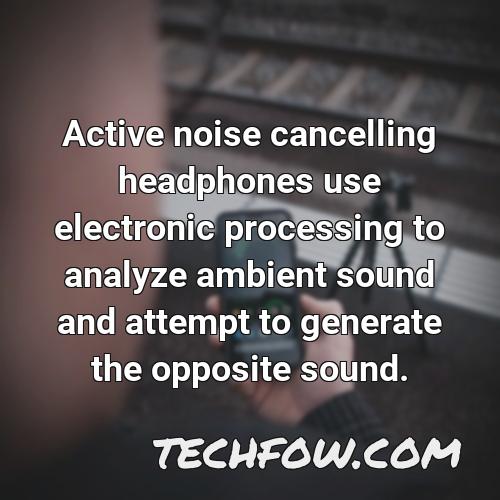 active noise cancelling headphones use electronic processing to analyze ambient sound and attempt to generate the opposite sound