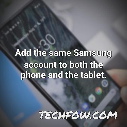add the same samsung account to both the phone and the tablet