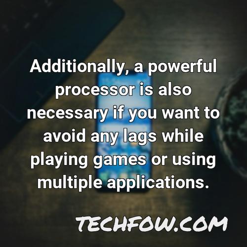 additionally a powerful processor is also necessary if you want to avoid any lags while playing games or using multiple applications