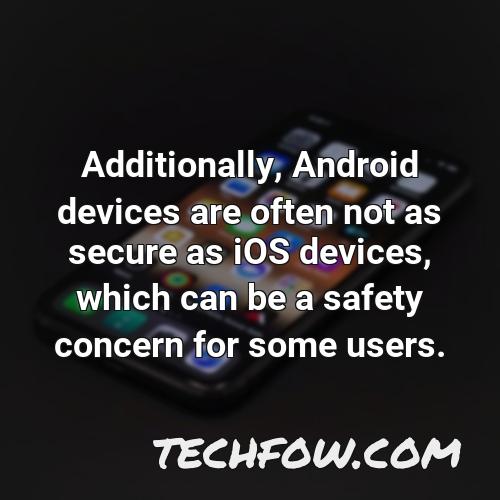 additionally android devices are often not as secure as ios devices which can be a safety concern for some users