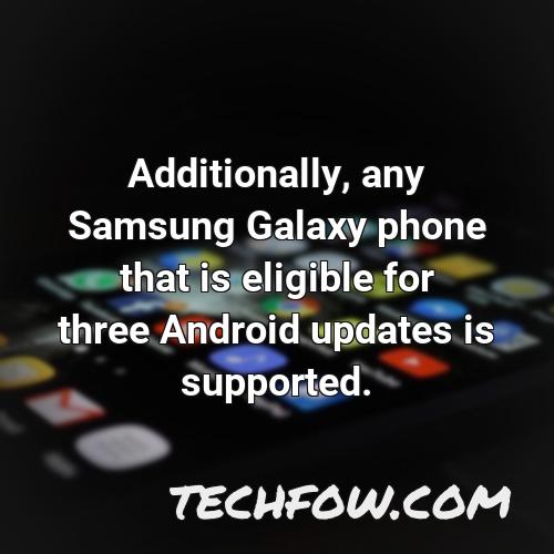 additionally any samsung galaxy phone that is eligible for three android updates is supported