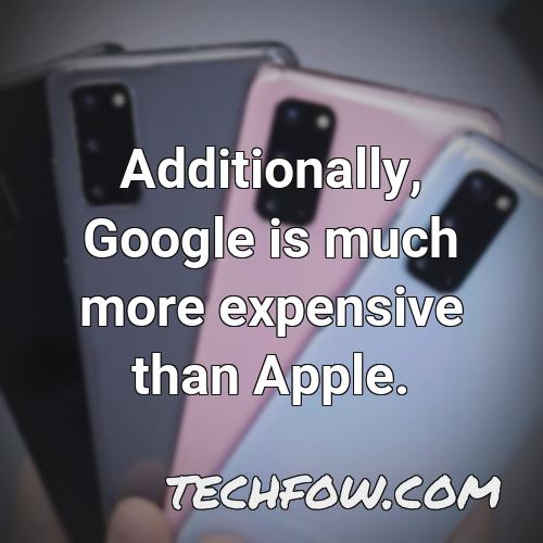 additionally google is much more expensive than apple