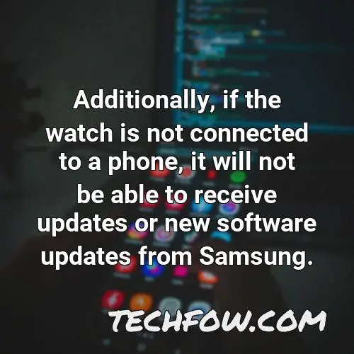 additionally if the watch is not connected to a phone it will not be able to receive updates or new software updates from samsung