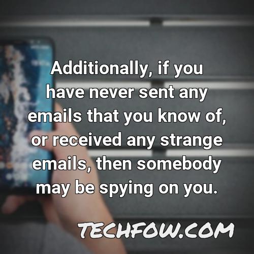 additionally if you have never sent any emails that you know of or received any strange emails then somebody may be spying on you