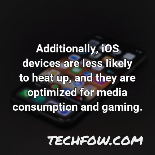 additionally ios devices are less likely to heat up and they are optimized for media consumption and gaming