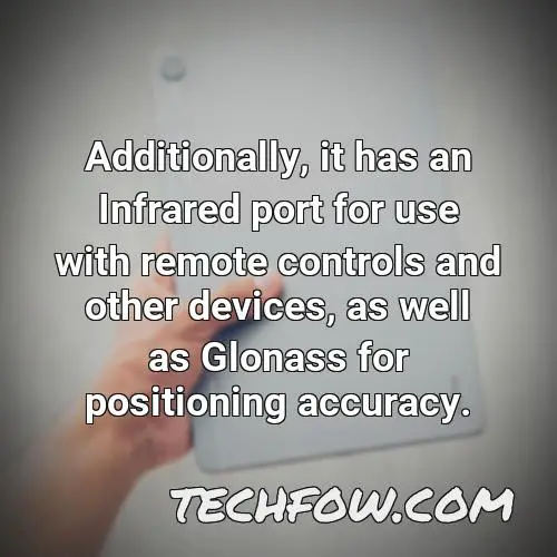 additionally it has an infrared port for use with remote controls and other devices as well as glonass for positioning accuracy