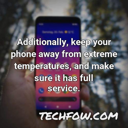 additionally keep your phone away from extreme temperatures and make sure it has full service