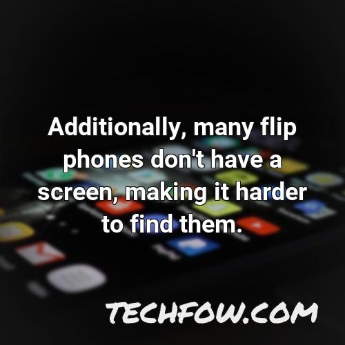 additionally many flip phones don t have a screen making it harder to find them
