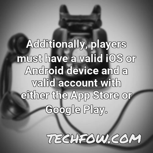 additionally players must have a valid ios or android device and a valid account with either the app store or google play