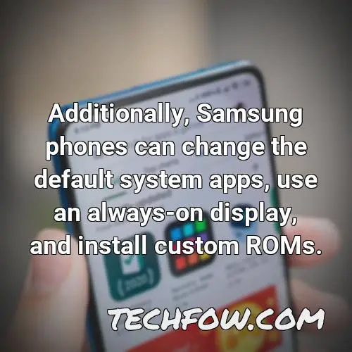additionally samsung phones can change the default system apps use an always on display and install custom roms