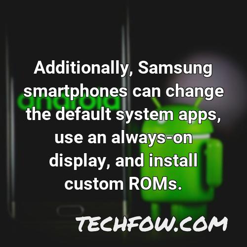 additionally samsung smartphones can change the default system apps use an always on display and install custom roms