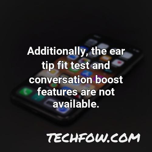 additionally the ear tip fit test and conversation boost features are not available