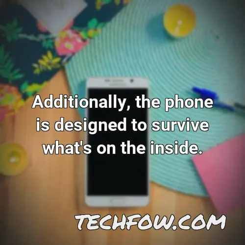 additionally the phone is designed to survive what s on the inside