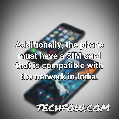 additionally the phone must have a sim card that is compatible with the network in india