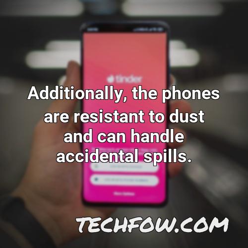 additionally the phones are resistant to dust and can handle accidental spills