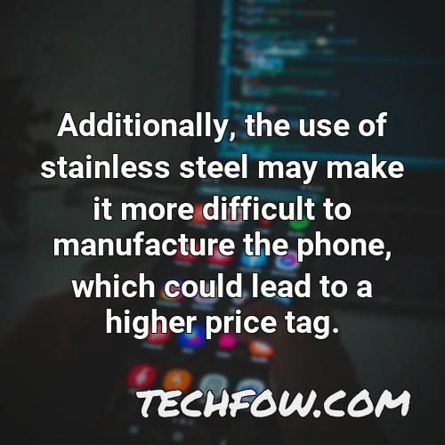 additionally the use of stainless steel may make it more difficult to manufacture the phone which could lead to a higher price tag