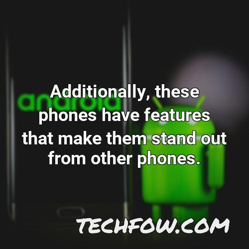 additionally these phones have features that make them stand out from other phones