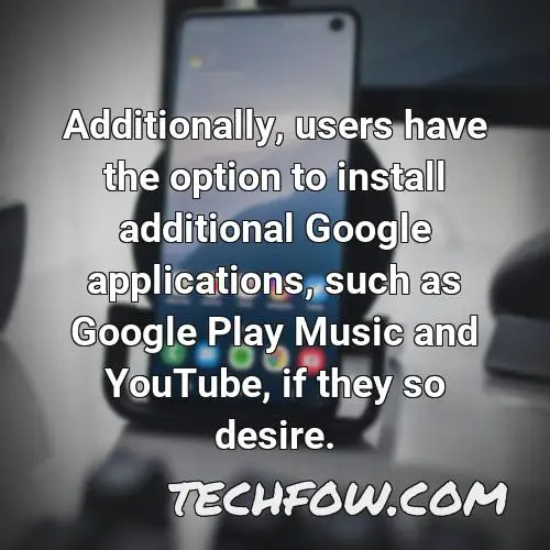 additionally users have the option to install additional google applications such as google play music and youtube if they so desire