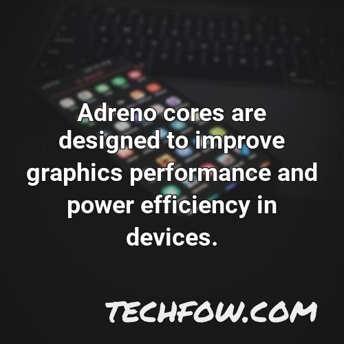 adreno cores are designed to improve graphics performance and power efficiency in devices