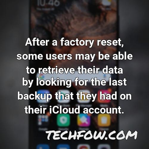 after a factory reset some users may be able to retrieve their data by looking for the last backup that they had on their icloud account