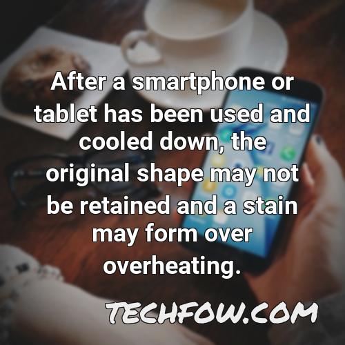 after a smartphone or tablet has been used and cooled down the original shape may not be retained and a stain may form over overheating