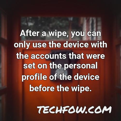 after a wipe you can only use the device with the accounts that were set on the personal profile of the device before the wipe