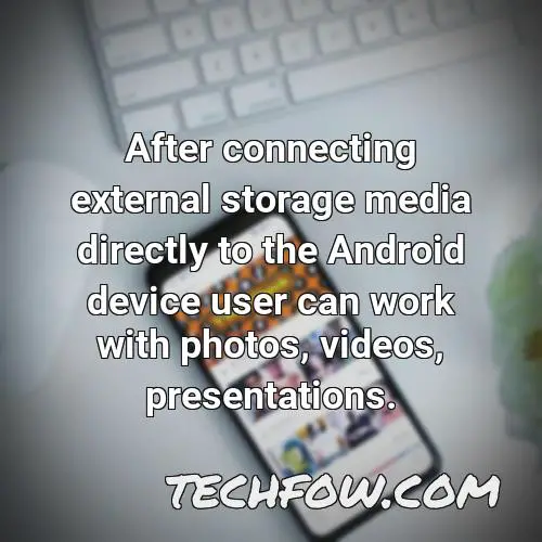 after connecting external storage media directly to the android device user can work with photos videos presentations