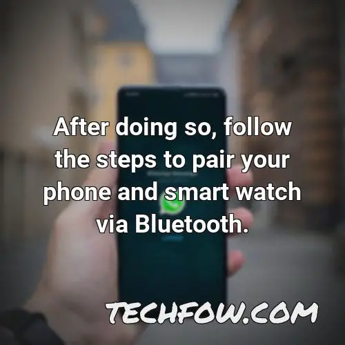 after doing so follow the steps to pair your phone and smart watch via bluetooth