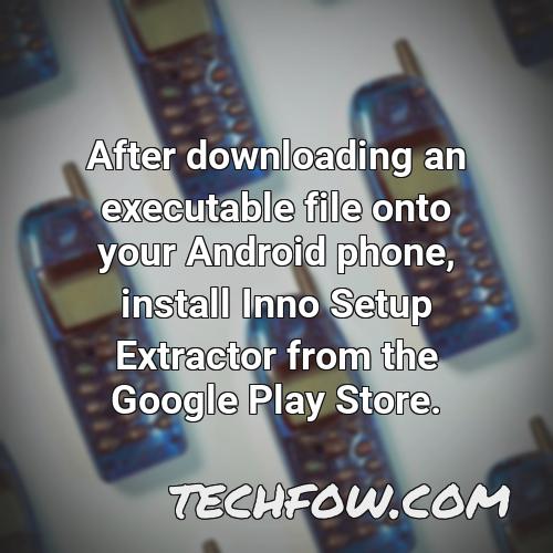 after downloading an executable file onto your android phone install inno setup extractor from the google play store
