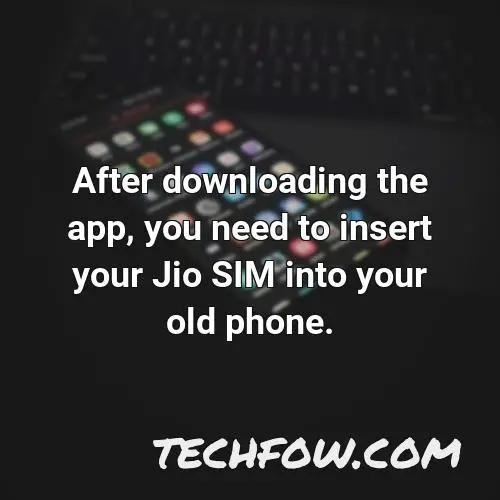 after downloading the app you need to insert your jio sim into your old phone