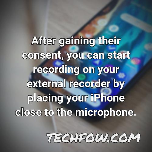 after gaining their consent you can start recording on your external recorder by placing your iphone close to the microphone