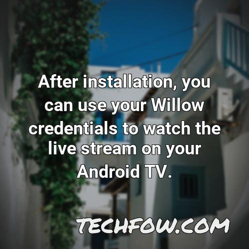 after installation you can use your willow credentials to watch the live stream on your android tv