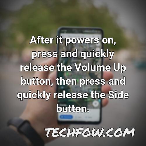 after it powers on press and quickly release the volume up button then press and quickly release the side button