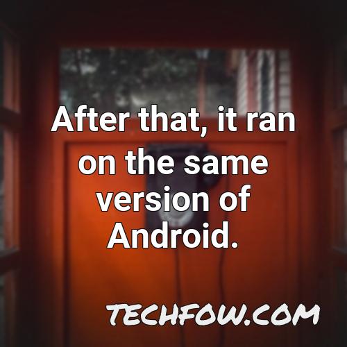 after that it ran on the same version of android