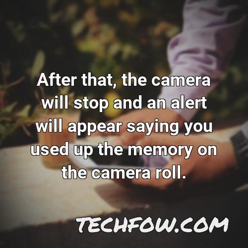 after that the camera will stop and an alert will appear saying you used up the memory on the camera roll