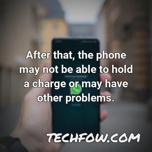 after that the phone may not be able to hold a charge or may have other problems