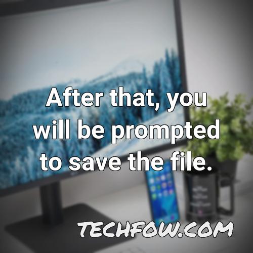 after that you will be prompted to save the file